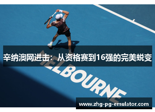辛纳澳网进击：从资格赛到16强的完美蜕变