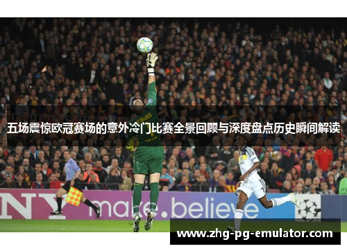 五场震惊欧冠赛场的意外冷门比赛全景回顾与深度盘点历史瞬间解读