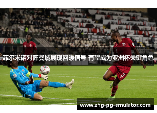 菲尔米诺对阵曼城展现回暖信号 有望成为亚洲杯关键角色