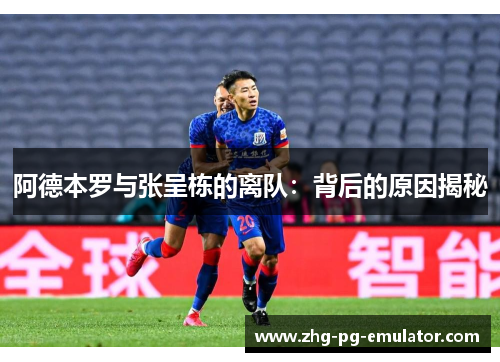 阿德本罗与张呈栋的离队：背后的原因揭秘