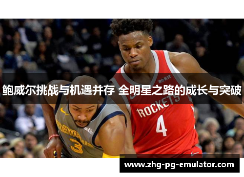 鲍威尔挑战与机遇并存 全明星之路的成长与突破