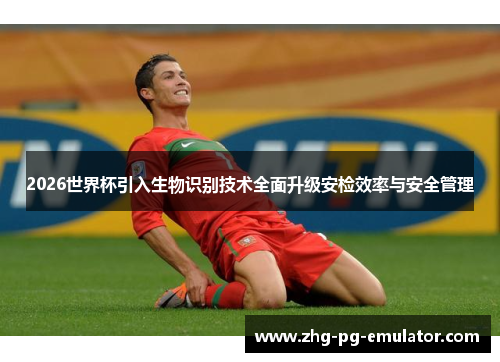 2026世界杯引入生物识别技术全面升级安检效率与安全管理
