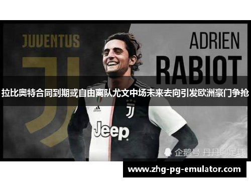 拉比奥特合同到期或自由离队尤文中场未来去向引发欧洲豪门争抢