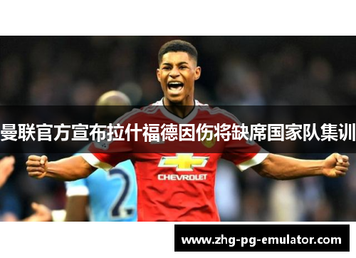 曼联官方宣布拉什福德因伤将缺席国家队集训