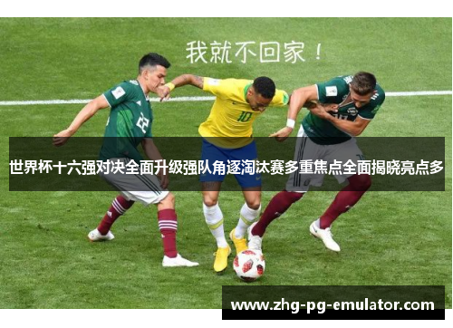 世界杯十六强对决全面升级强队角逐淘汰赛多重焦点全面揭晓亮点多