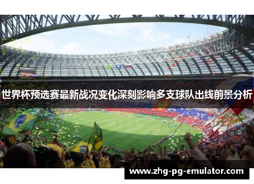 世界杯预选赛最新战况变化深刻影响多支球队出线前景分析
