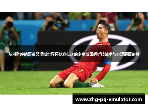 从对阵摩纳哥看努涅斯世界杯状态低迷的多重成因解析技战术与心理层面剖析