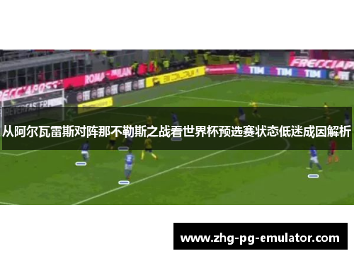 从阿尔瓦雷斯对阵那不勒斯之战看世界杯预选赛状态低迷成因解析
